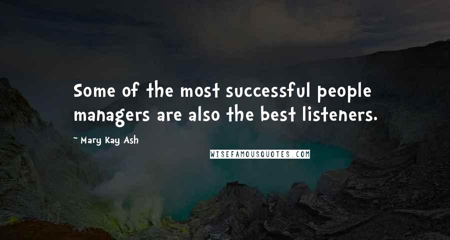 Mary Kay Ash Quotes: Some of the most successful people managers are also the best listeners.