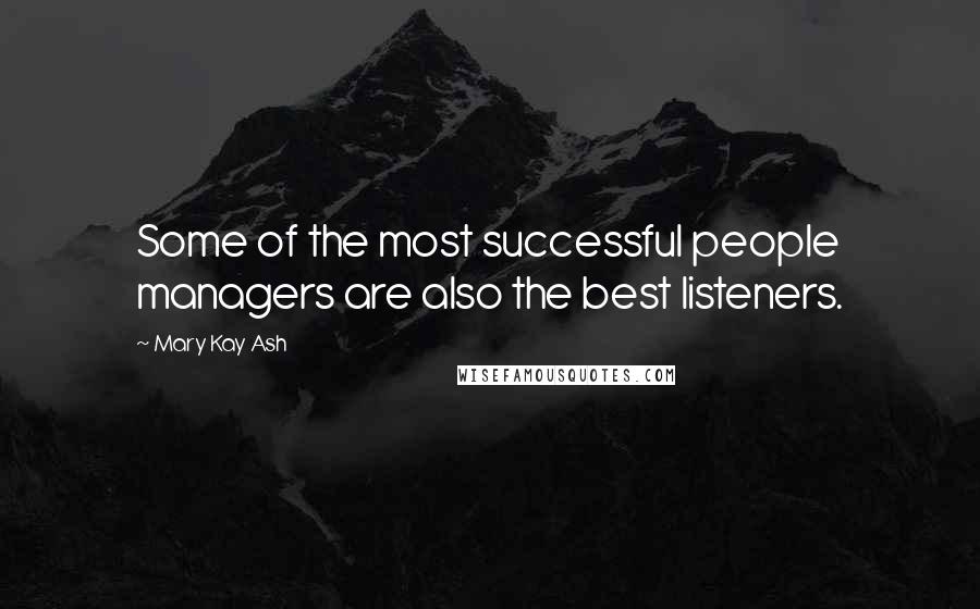 Mary Kay Ash Quotes: Some of the most successful people managers are also the best listeners.