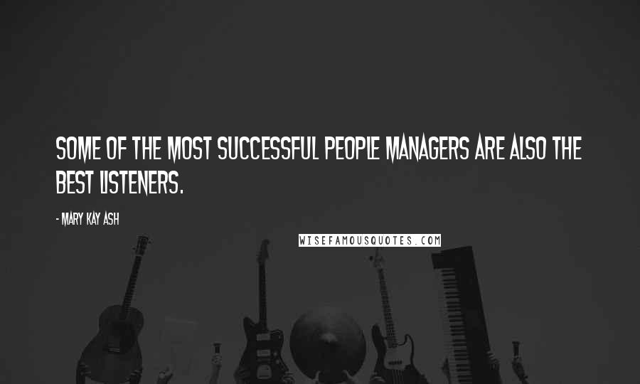 Mary Kay Ash Quotes: Some of the most successful people managers are also the best listeners.