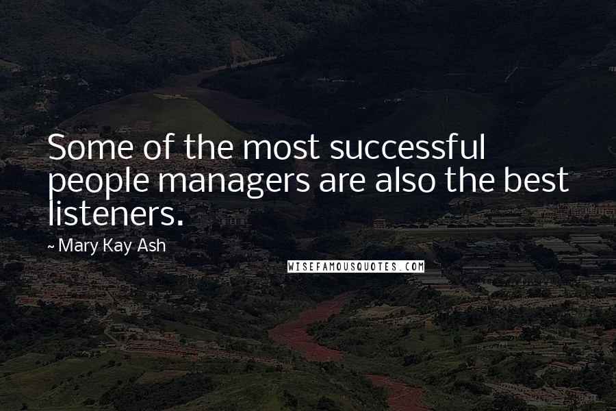 Mary Kay Ash Quotes: Some of the most successful people managers are also the best listeners.