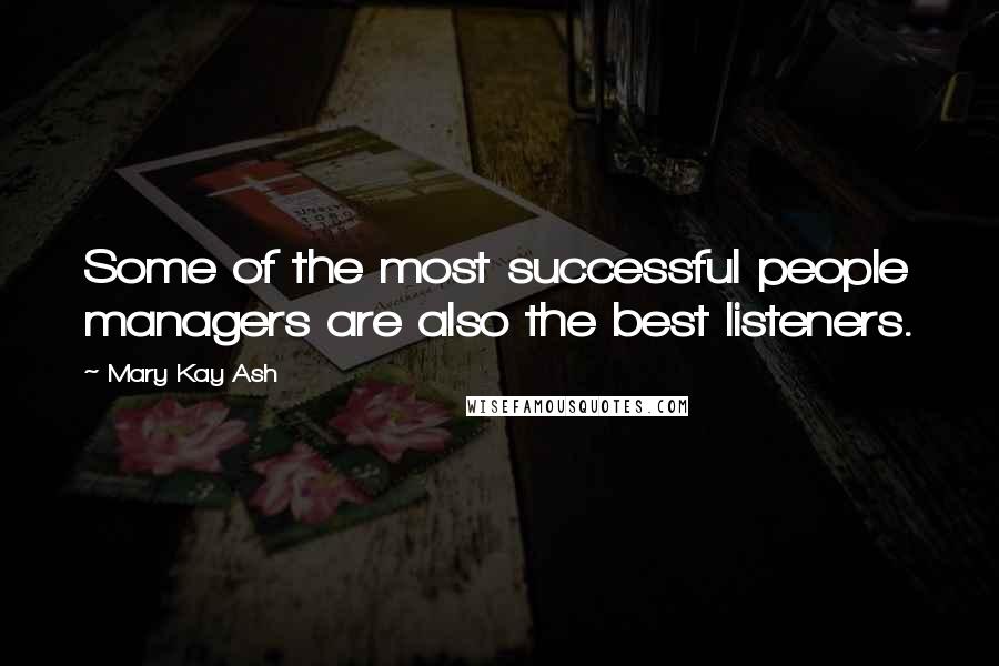 Mary Kay Ash Quotes: Some of the most successful people managers are also the best listeners.