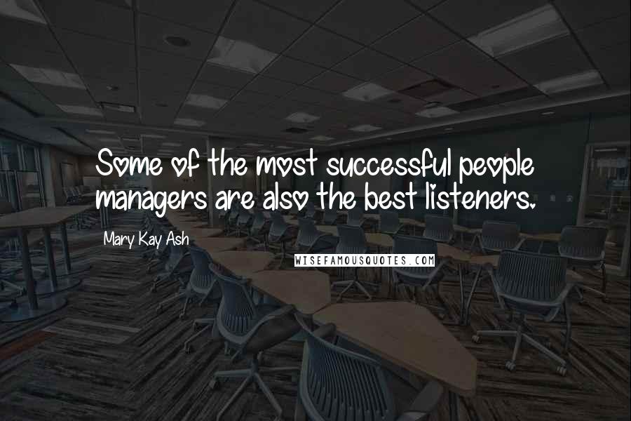 Mary Kay Ash Quotes: Some of the most successful people managers are also the best listeners.