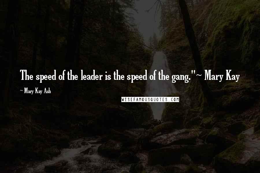 Mary Kay Ash Quotes: The speed of the leader is the speed of the gang."~ Mary Kay