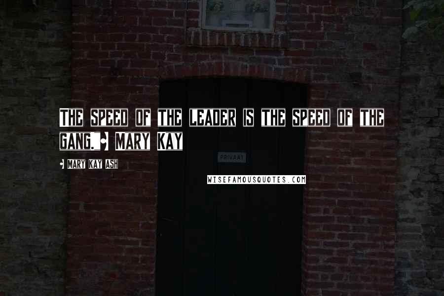 Mary Kay Ash Quotes: The speed of the leader is the speed of the gang."~ Mary Kay