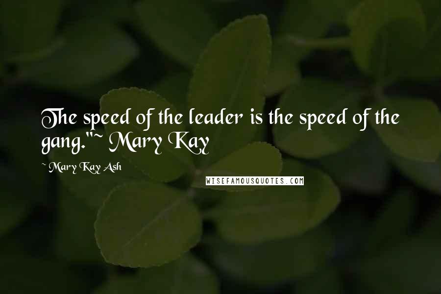 Mary Kay Ash Quotes: The speed of the leader is the speed of the gang."~ Mary Kay