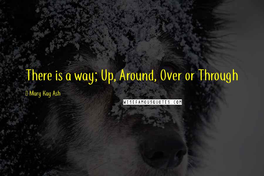 Mary Kay Ash Quotes: There is a way; Up, Around, Over or Through