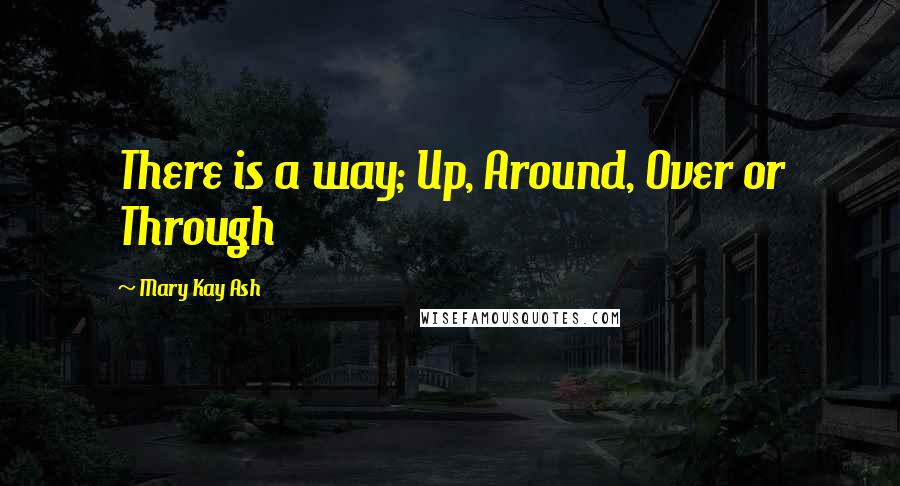 Mary Kay Ash Quotes: There is a way; Up, Around, Over or Through