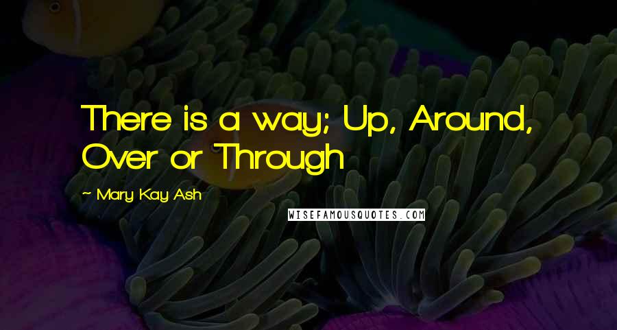 Mary Kay Ash Quotes: There is a way; Up, Around, Over or Through