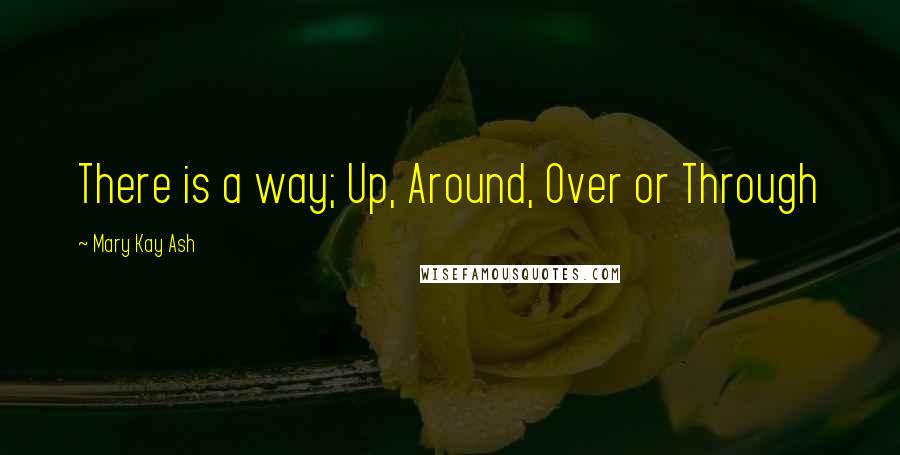 Mary Kay Ash Quotes: There is a way; Up, Around, Over or Through