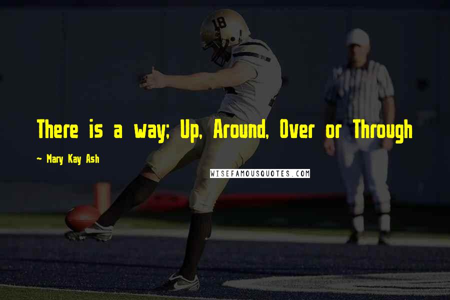 Mary Kay Ash Quotes: There is a way; Up, Around, Over or Through