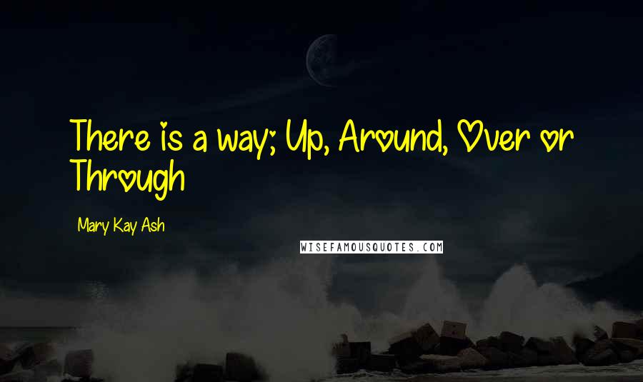 Mary Kay Ash Quotes: There is a way; Up, Around, Over or Through