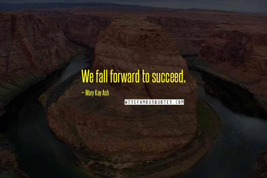Mary Kay Ash Quotes: We fall forward to succeed.