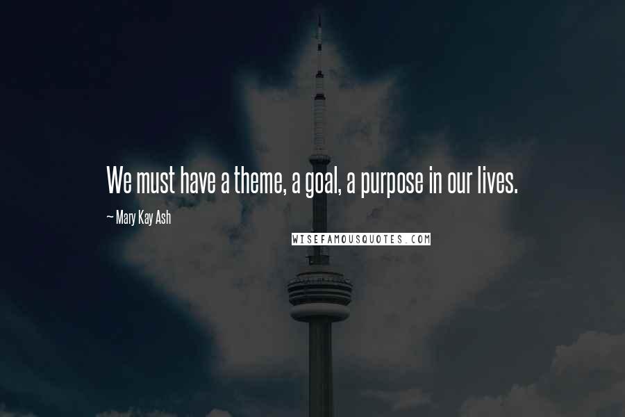 Mary Kay Ash Quotes: We must have a theme, a goal, a purpose in our lives.