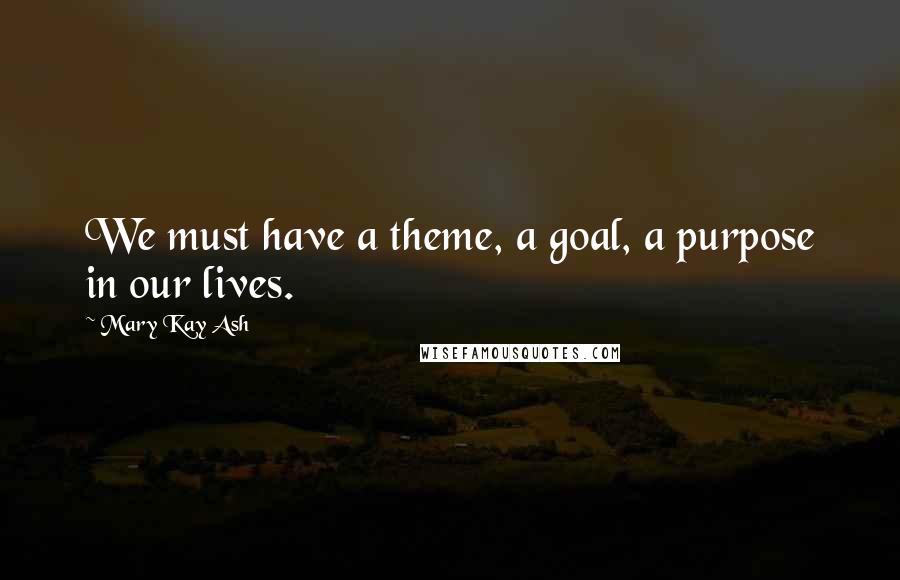 Mary Kay Ash Quotes: We must have a theme, a goal, a purpose in our lives.