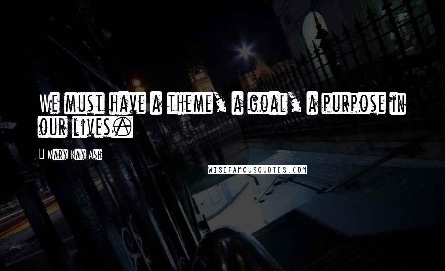 Mary Kay Ash Quotes: We must have a theme, a goal, a purpose in our lives.