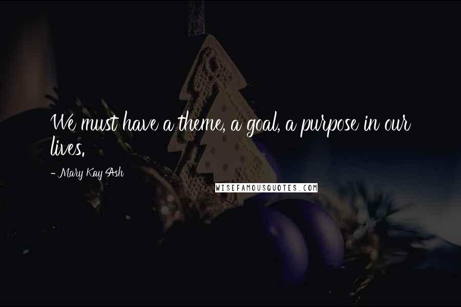 Mary Kay Ash Quotes: We must have a theme, a goal, a purpose in our lives.