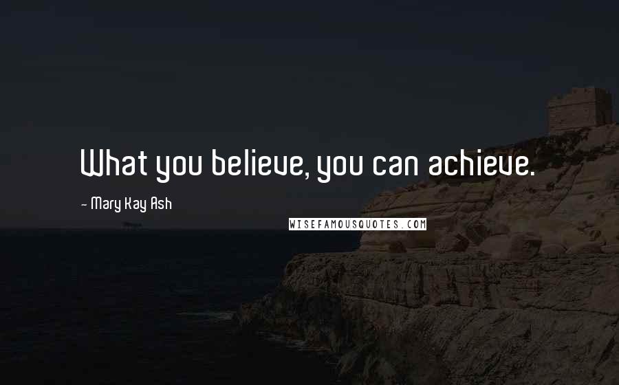 Mary Kay Ash Quotes: What you believe, you can achieve.