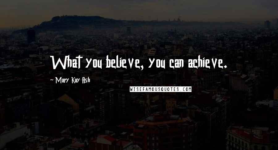Mary Kay Ash Quotes: What you believe, you can achieve.