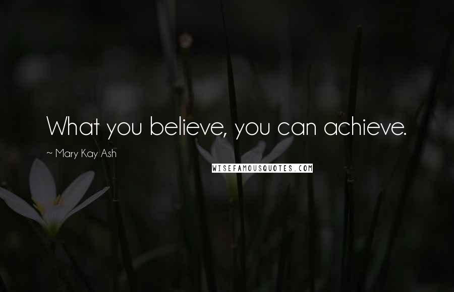 Mary Kay Ash Quotes: What you believe, you can achieve.