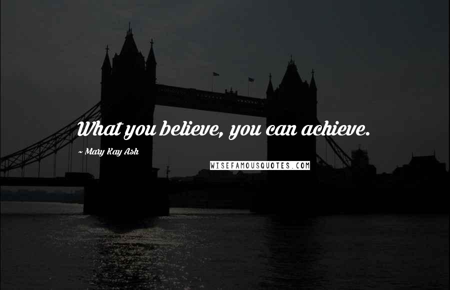 Mary Kay Ash Quotes: What you believe, you can achieve.