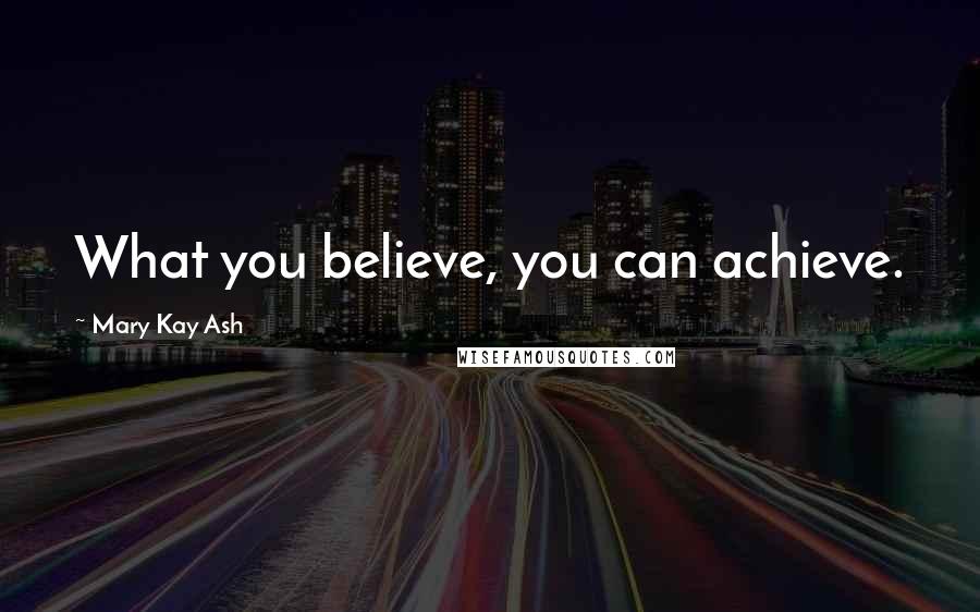Mary Kay Ash Quotes: What you believe, you can achieve.