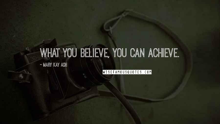 Mary Kay Ash Quotes: What you believe, you can achieve.