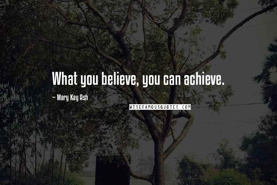 Mary Kay Ash Quotes: What you believe, you can achieve.