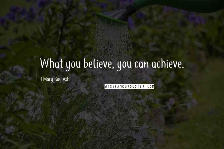 Mary Kay Ash Quotes: What you believe, you can achieve.