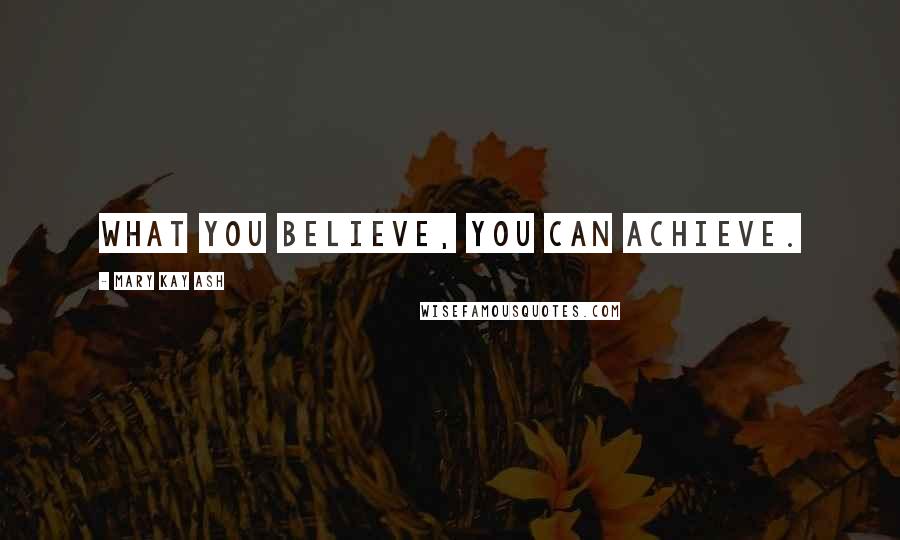 Mary Kay Ash Quotes: What you believe, you can achieve.