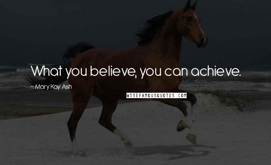 Mary Kay Ash Quotes: What you believe, you can achieve.