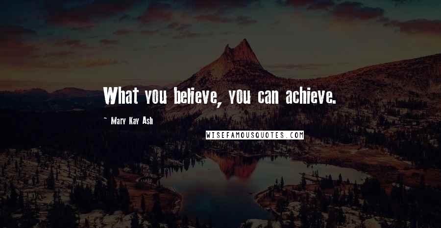 Mary Kay Ash Quotes: What you believe, you can achieve.