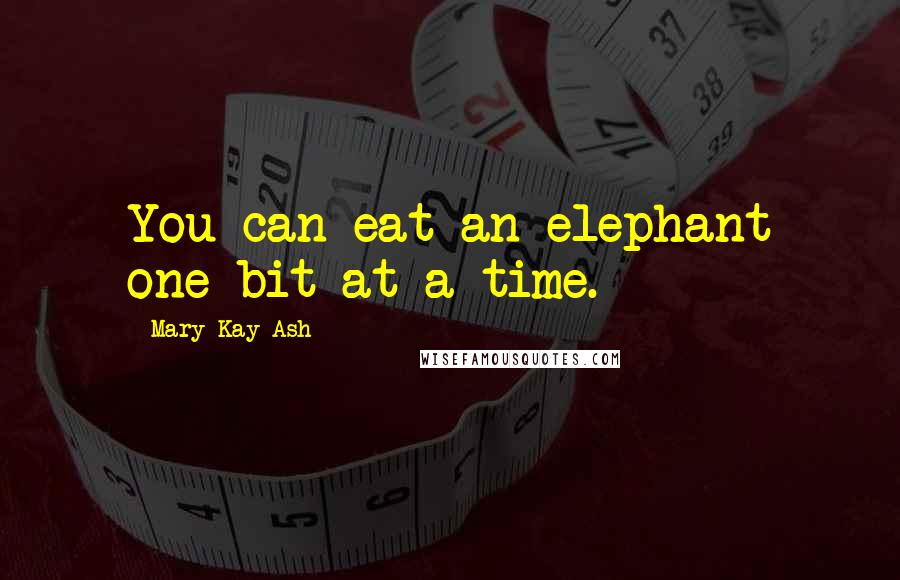 Mary Kay Ash Quotes: You can eat an elephant one bit at a time.