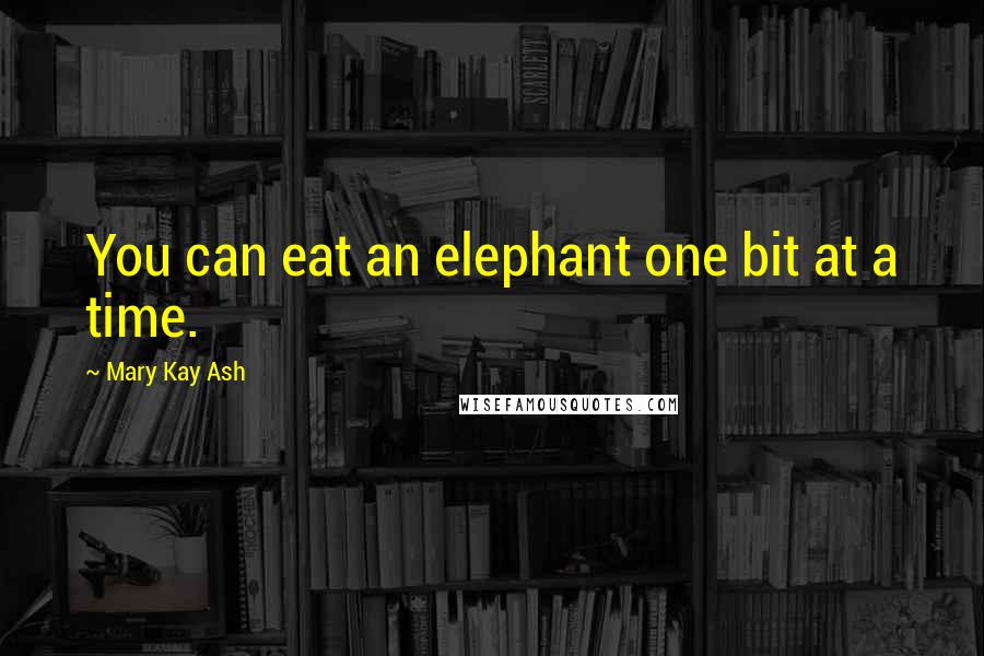 Mary Kay Ash Quotes: You can eat an elephant one bit at a time.