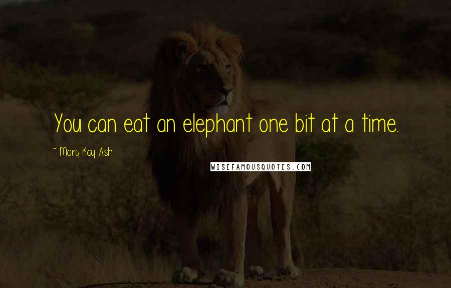 Mary Kay Ash Quotes: You can eat an elephant one bit at a time.