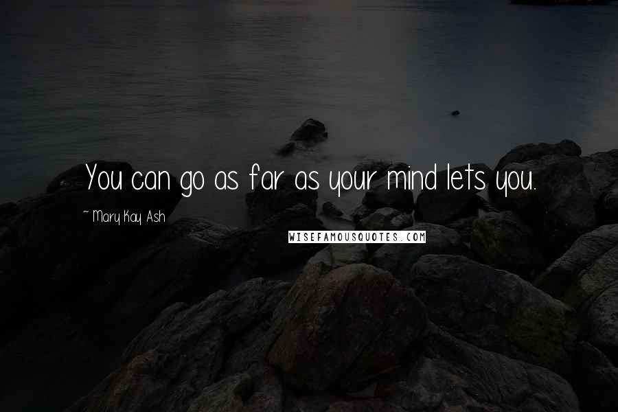 Mary Kay Ash Quotes: You can go as far as your mind lets you.