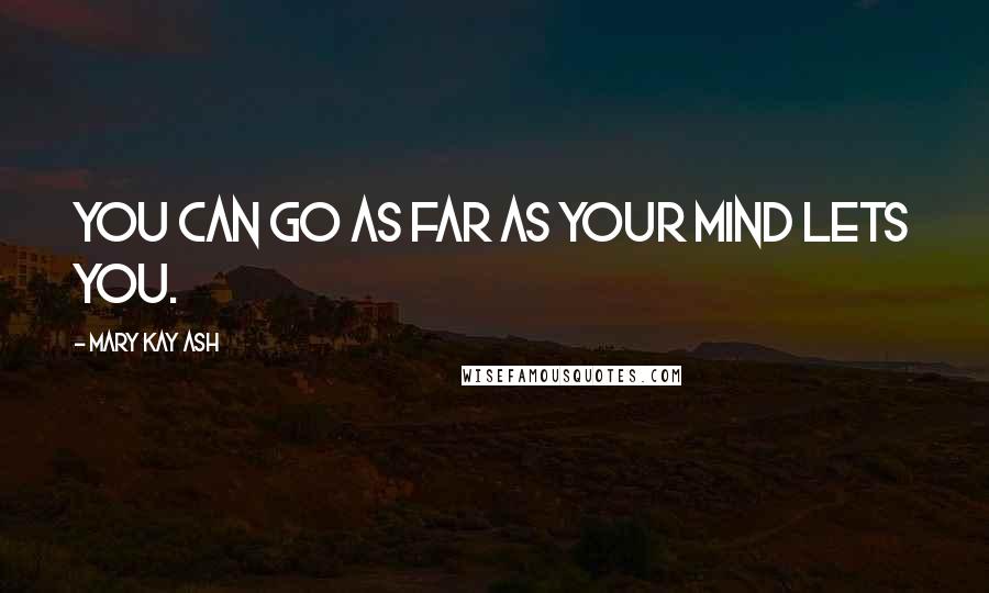 Mary Kay Ash Quotes: You can go as far as your mind lets you.