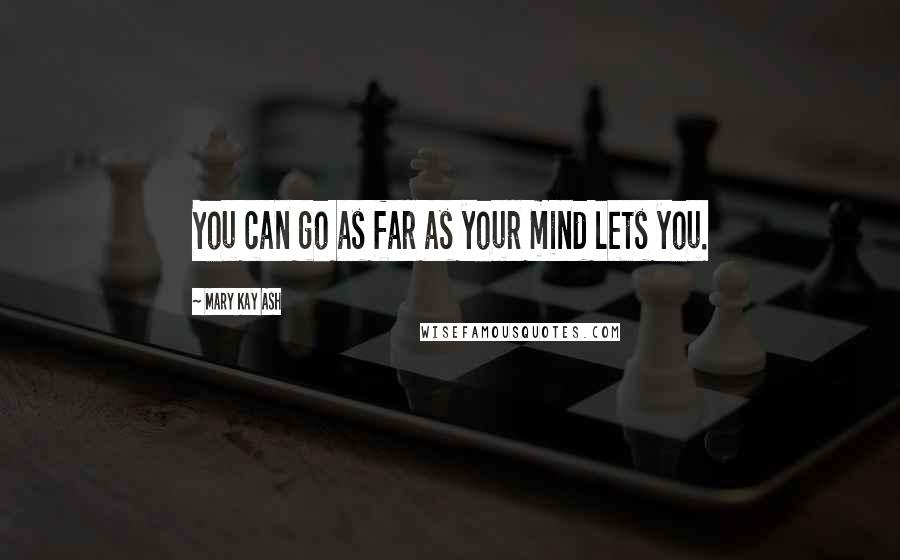 Mary Kay Ash Quotes: You can go as far as your mind lets you.