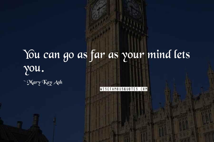 Mary Kay Ash Quotes: You can go as far as your mind lets you.