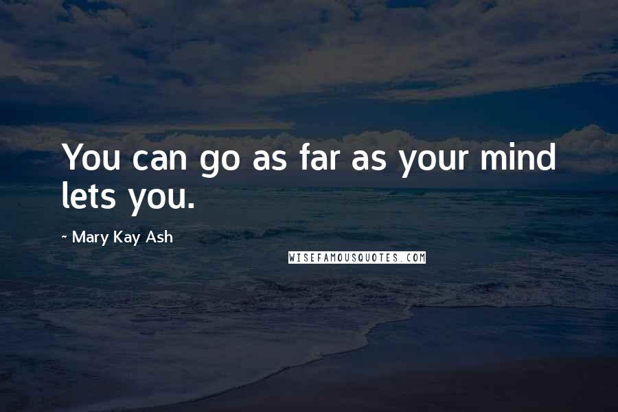 Mary Kay Ash Quotes: You can go as far as your mind lets you.