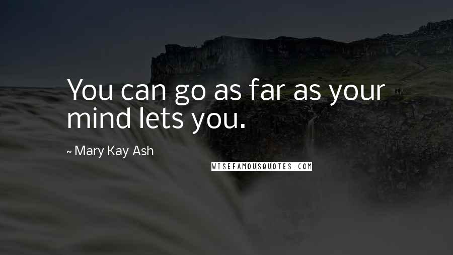 Mary Kay Ash Quotes: You can go as far as your mind lets you.