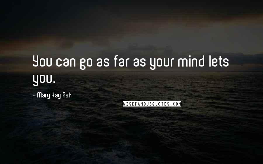 Mary Kay Ash Quotes: You can go as far as your mind lets you.