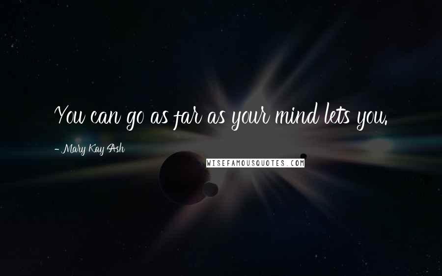 Mary Kay Ash Quotes: You can go as far as your mind lets you.