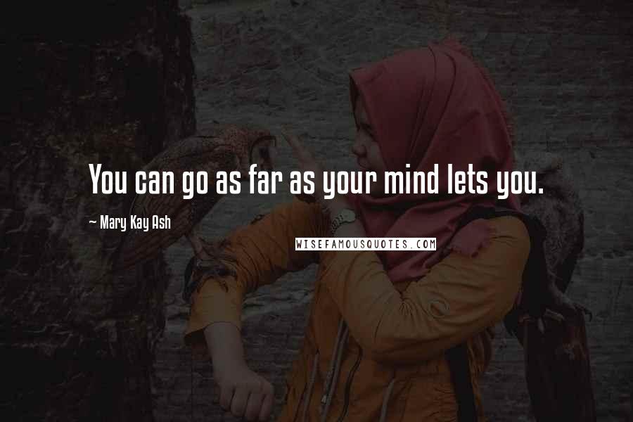 Mary Kay Ash Quotes: You can go as far as your mind lets you.