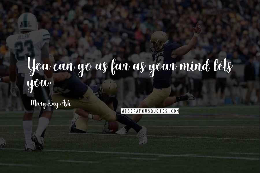 Mary Kay Ash Quotes: You can go as far as your mind lets you.