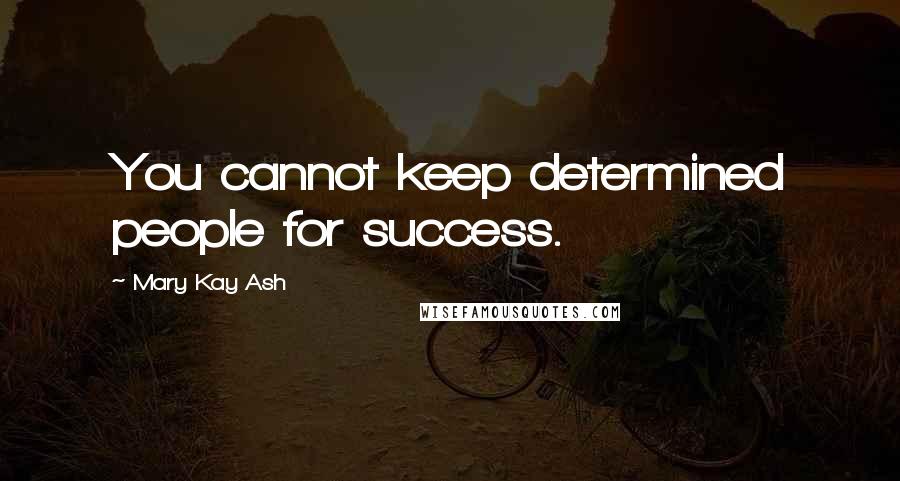 Mary Kay Ash Quotes: You cannot keep determined people for success.