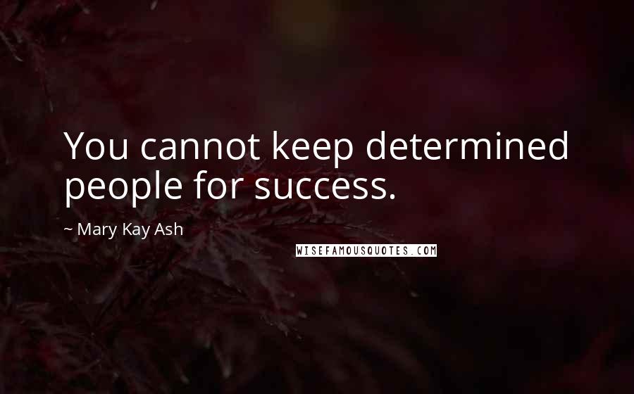 Mary Kay Ash Quotes: You cannot keep determined people for success.