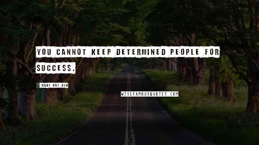Mary Kay Ash Quotes: You cannot keep determined people for success.