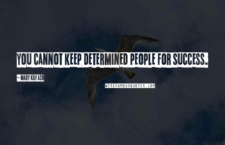 Mary Kay Ash Quotes: You cannot keep determined people for success.