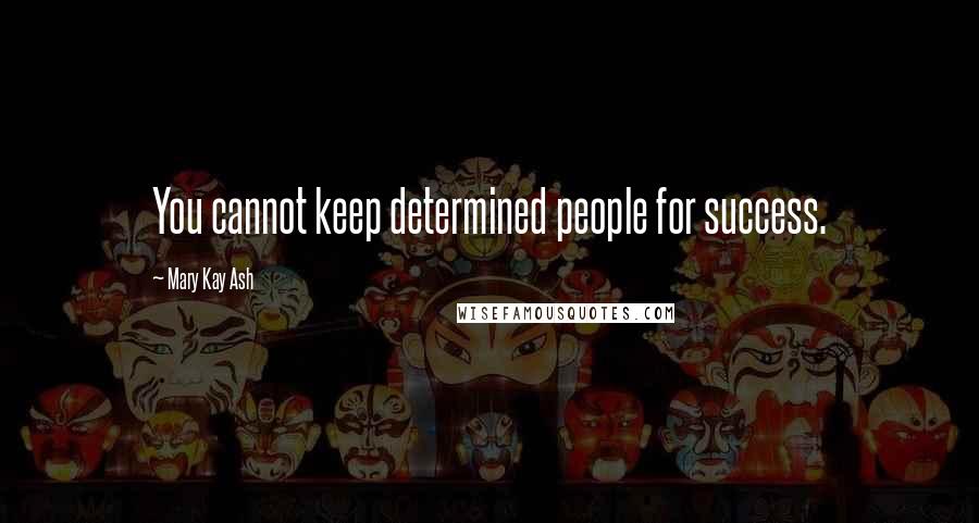 Mary Kay Ash Quotes: You cannot keep determined people for success.