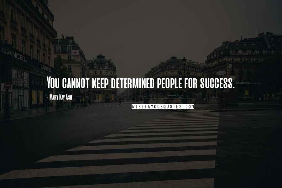 Mary Kay Ash Quotes: You cannot keep determined people for success.